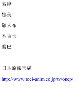 索隆
娜美
騙人布
香吉士
喬巴
日本原廠官網
http://www.toei-anim.co.jp/tv/onep/
 