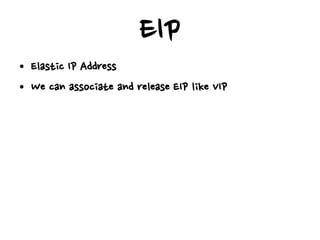 EIP
• Elastic IP Address
• We can associate and release EIP like VIP
 