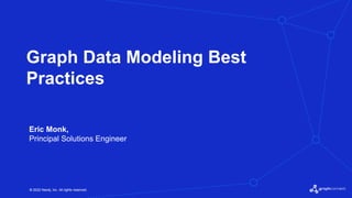 © 2022 Neo4j, Inc. All rights reserved.
© 2022 Neo4j, Inc. All rights reserved.
Graph Data Modeling Best
Practices
Eric Monk,
Principal Solutions Engineer
 