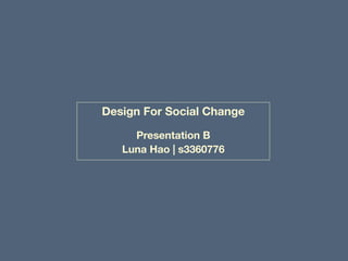 Design For Social Change
Presentation B
Luna Hao | s3360776
 