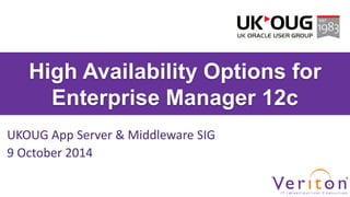 High Availability Options for Enterprise Manager 12c 
UKOUG App Server & Middleware SIG 
9 October 2014  