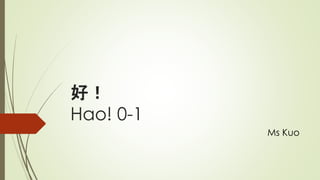 好！
Hao! 0-1
Ms Kuo
 