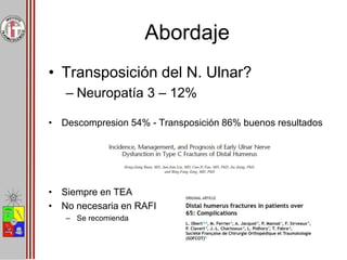 Abordaje
• Transposición del N. Ulnar?
– Neuropatía 3 – 12%
• Descompresion 54% - Transposición 86% buenos resultados
• Siempre en TEA
• No necesaria en RAFI
– Se recomienda
 
