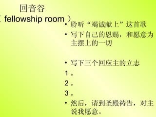 回音谷  （ fellowship room ） 聆听“竭诚献上”这首歌 写下自己的恩赐，和愿意为主摆上的一切 写下三个回应主的立志 1 。  2 。  3 。  然后，请到圣殿祷告，对主说我愿意。 