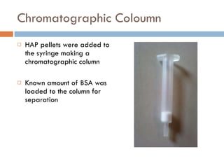 Chromatographic Coloumn HAP pellets were added to the syringe making a chromatographic column Known amount of BSA was loaded to the column for separation 