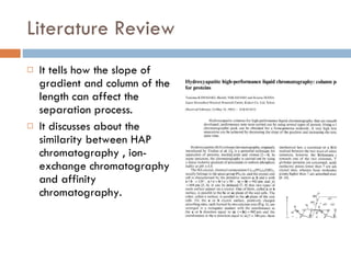 Literature Review It tells how the slope of gradient and column of the length can affect the separation process. It discusses about the similarity between HAP chromatography , ion-exchange chromatography and affinity chromatography. 