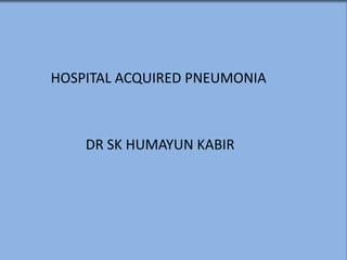 HOSPITAL ACQUIRED PNEUMONIA
DR SK HUMAYUN KABIR
 