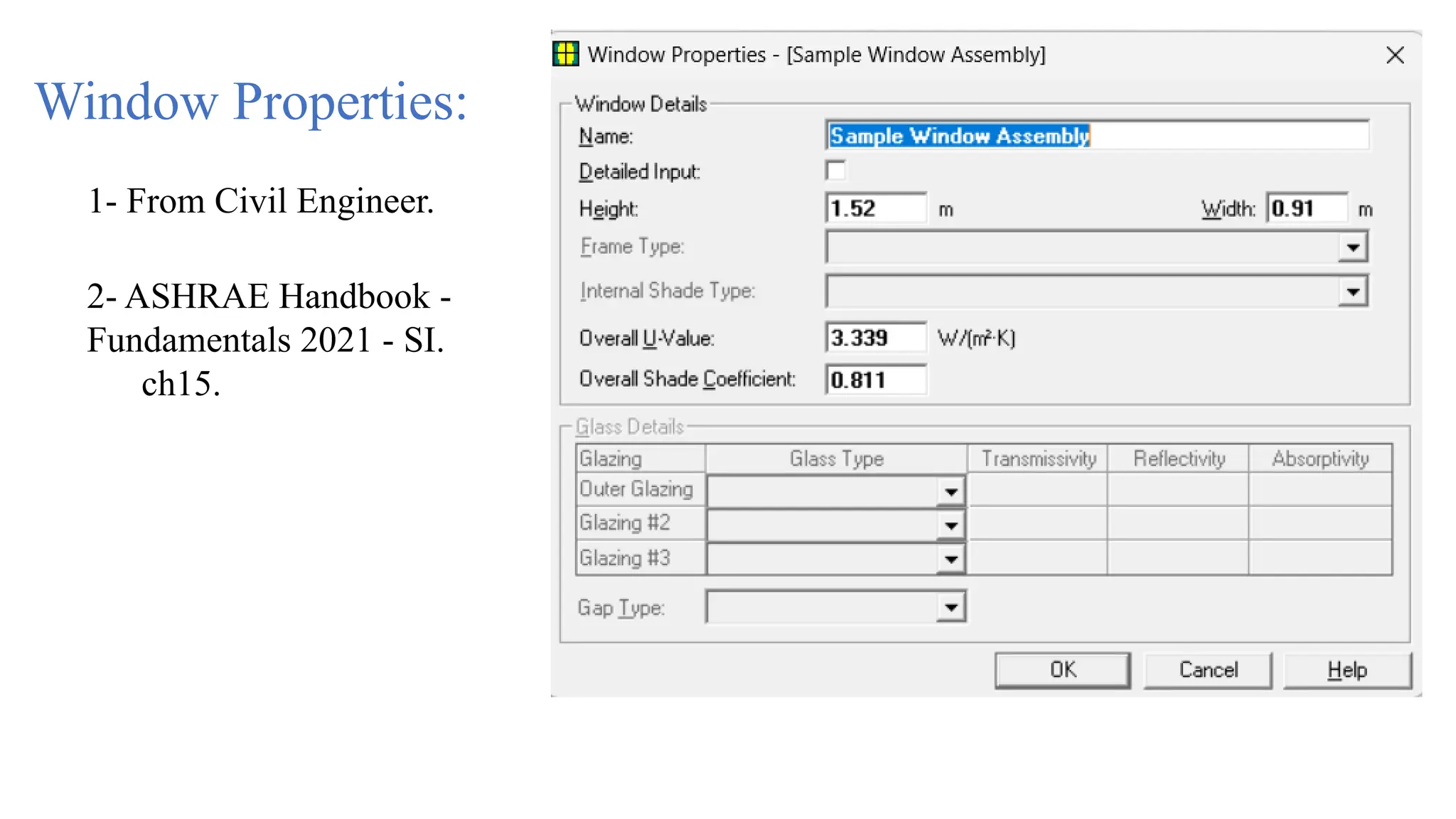 Window Properties:
1- From Civil Engineer.
2- ASHRAE Handbook -
Fundamentals 2021 - SI.
ch15.
 