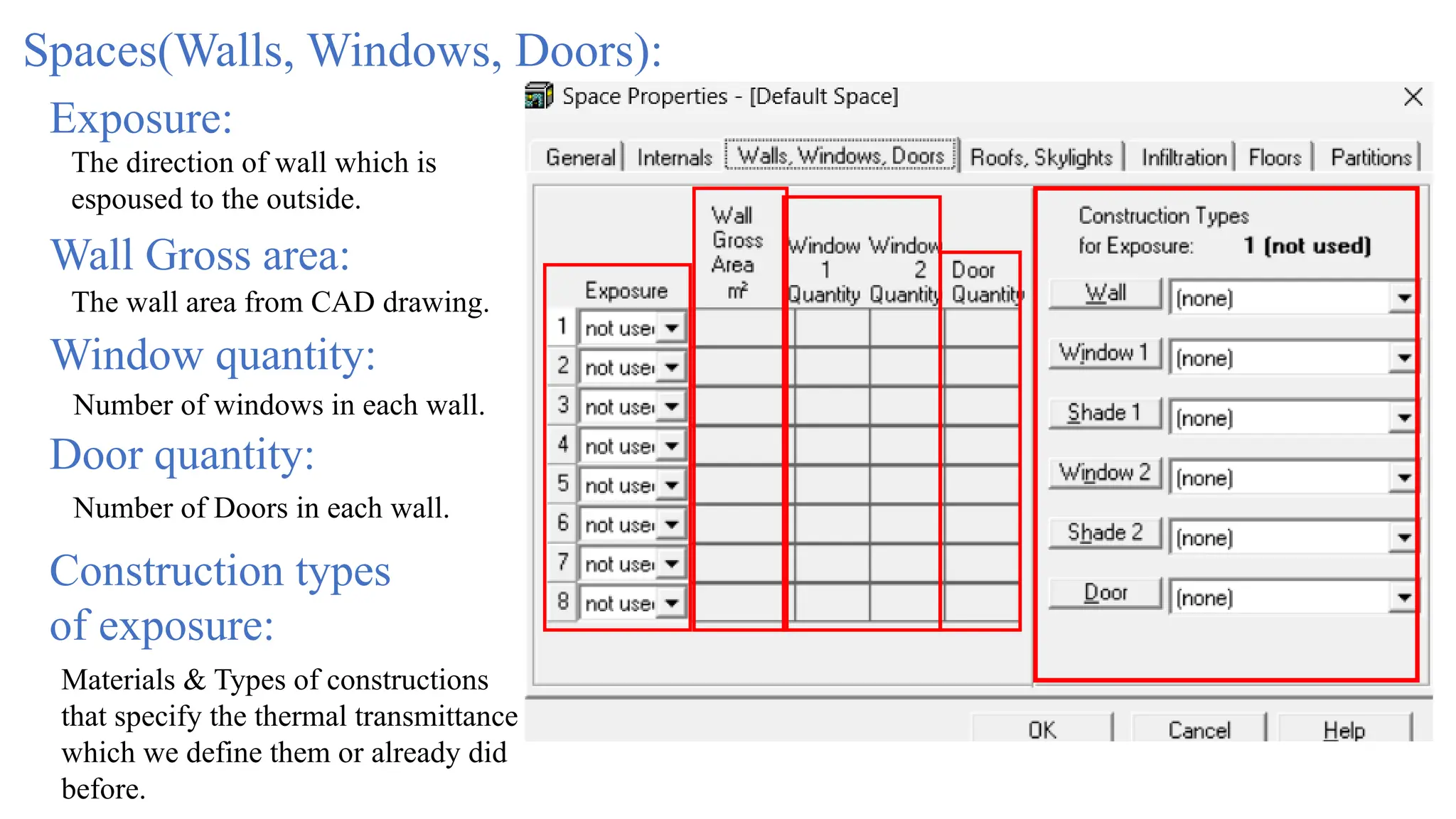Spaces(Walls, Windows, Doors):
Exposure:
The direction of wall which is
espoused to the outside.
Wall Gross area:
The wall area from CAD drawing.
Window quantity:
Number of windows in each wall.
Door quantity:
Number of Doors in each wall.
Construction types
of exposure:
Materials & Types of constructions
that specify the thermal transmittance
which we define them or already did
before.
 