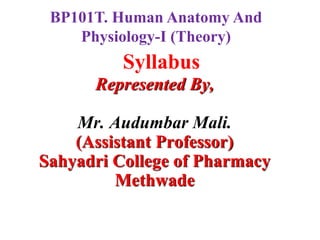 Syllabus
Represented By,
Mr. Audumbar Mali.
(Assistant Professor)
Sahyadri College of Pharmacy
Methwade
BP101T. Human Anatomy And
Physiology-I (Theory)
 