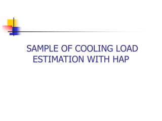 SAMPLE OF COOLING LOAD
ESTIMATION WITH HAP
 