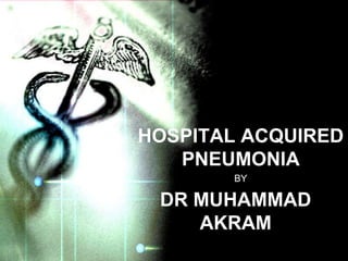 HOSPITAL ACQUIRED
   PNEUMONIA
       BY

 DR MUHAMMAD
    AKRAM
 