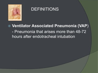 DEFINITIONS


   Ventilator Associated Pneumonia (VAP)
    - Pneumonia that arises more than 48-72
    hours after endotracheal intubation
 