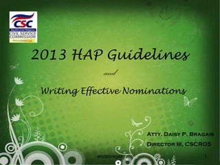 2013 HAP Guidelines
         and
 Writing Effective Nominations



                            Atty. Daisy P. Bragais
                            Director III, CSCRO5

            attydpbragais                     1
 