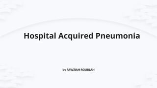 Hospital Acquired Pneumonia
by FAWZIAH ROUBLAH
 