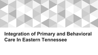 Integration of Primary and Behavioral
Care In Eastern Tennessee
 