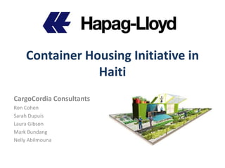 Container Housing Initiative in Haiti CargoCordia Consultants Ron Cohen Sarah Dupuis Laura Gibson Mark Bundang Nelly Abilmouna 