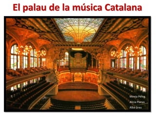 El palau de la música Catalana




                           Mireia Pérez
                           Alicia Planas
                           Alba Grau
 