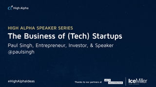 The Business of (Tech) Startups
Paul Singh, Entrepreneur, Investor, & Speaker
@paulsingh
#HighAlphaIdeas
HIGH ALPHA SPEAKER SERIES
Thanks to our partners at
 