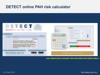 33; 6 April 2014
DETECT online PAH risk calculator
http://detect-pah.com/
http://detect-pah.com/pah-risk-calculator/calcul...