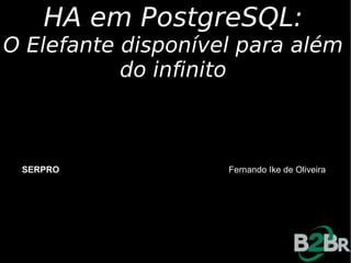 HA em PostgreSQL:
O Elefante disponível para além
           do infinito



 SERPRO             Fernando Ike de Oliveira
 
