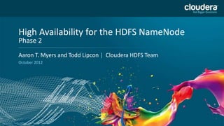 DO NOT USE PUBLICLY
    High Availability for the HDFS NameNode
                                     PRIOR TO 10/23/12
    Phase 2
    Headline Goes Here
    Aaron T. Myers and Todd Lipcon | Cloudera HDFS Team
    Speaker Name or Subhead Goes Here
    October 2012




1
 