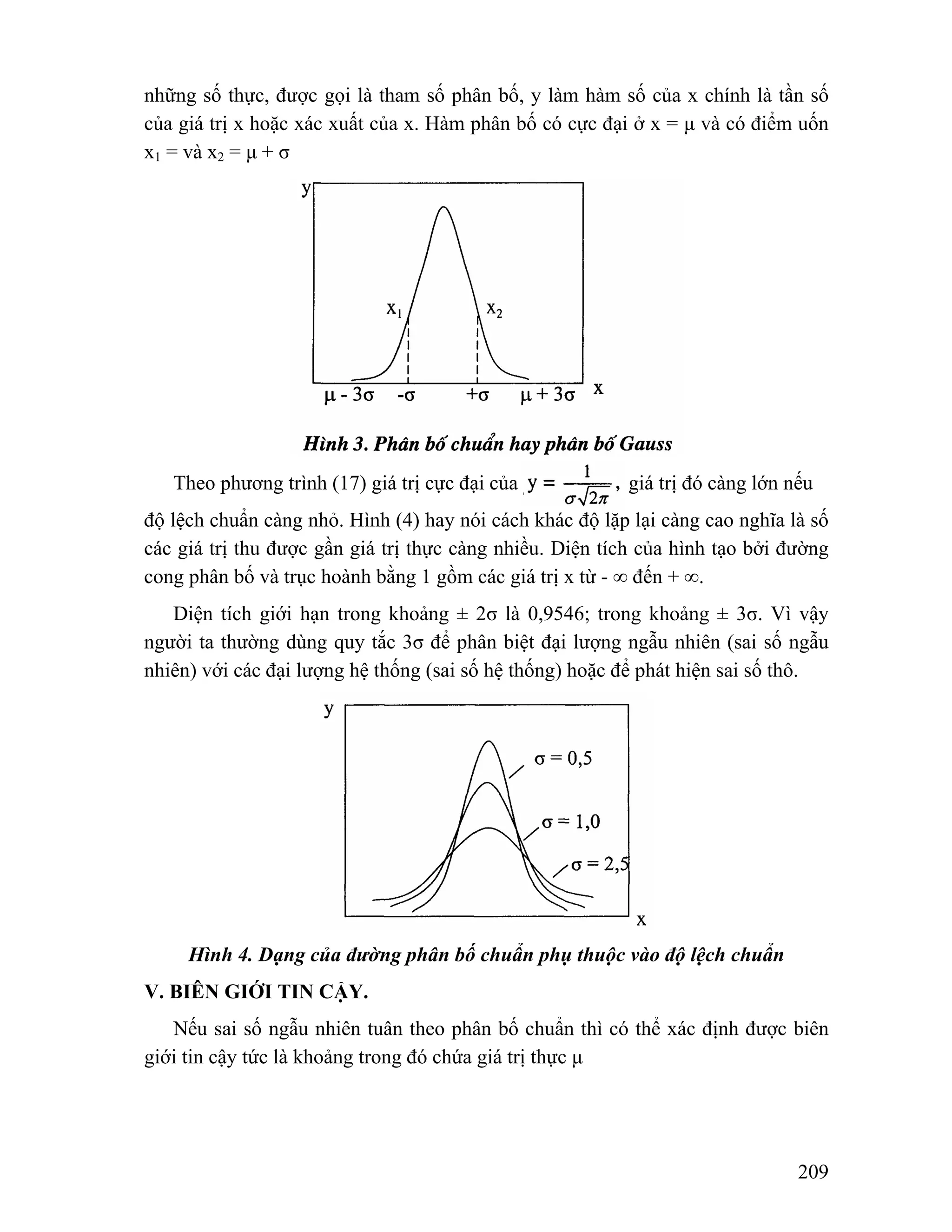 những số thực, được gọi là tham số phân bố, y làm hàm số của x chính là tần số 
của giá trị x hoặc xác xuất của x. Hàm phân bố có cực đại ở x = μ và có điểm uốn 
x1 = và x2 = μ + σ 
Theo phương trình (17) giá trị cực đại của giá trị đó càng lớn nếu 
độ lệch chuẩn càng nhỏ. Hình (4) hay nói cách khác độ lặp lại càng cao nghĩa là số 
các giá trị thu được gần giá trị thực càng nhiều. Diện tích của hình tạo bởi đường 
cong phân bố và trục hoành bằng 1 gồm các giá trị x từ - ∞ đến + ∞. 
Diện tích giới hạn trong khoảng ± 2σ là 0,9546; trong khoảng ± 3σ. Vì vậy 
người ta thường dùng quy tắc 3σ để phân biệt đại lượng ngẫu nhiên (sai số ngẫu 
nhiên) với các đại lượng hệ thống (sai số hệ thống) hoặc để phát hiện sai số thô. 
209 
Hình 4. Dạng của đường phân bố chuẩn phụ thuộc vào độ lệch chuẩn 
V. BIÊN GIỚI TIN CẬY. 
Nếu sai số ngẫu nhiên tuân theo phân bố chuẩn thì có thể xác định được biên 
giới tin cậy tức là khoảng trong đó chứa giá trị thực μ 
 