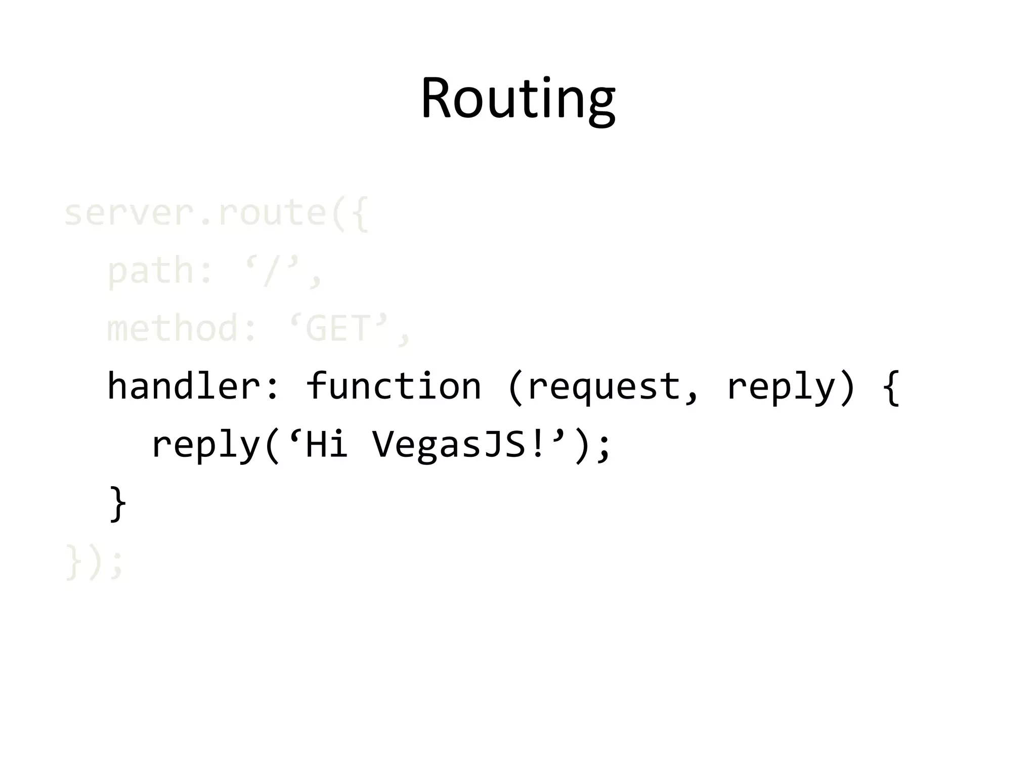 Routing
server.route({
path: ‘/’,
method: ‘GET’,
handler: function (request, reply) {
reply(‘Hi VegasJS!’);
}
});
 