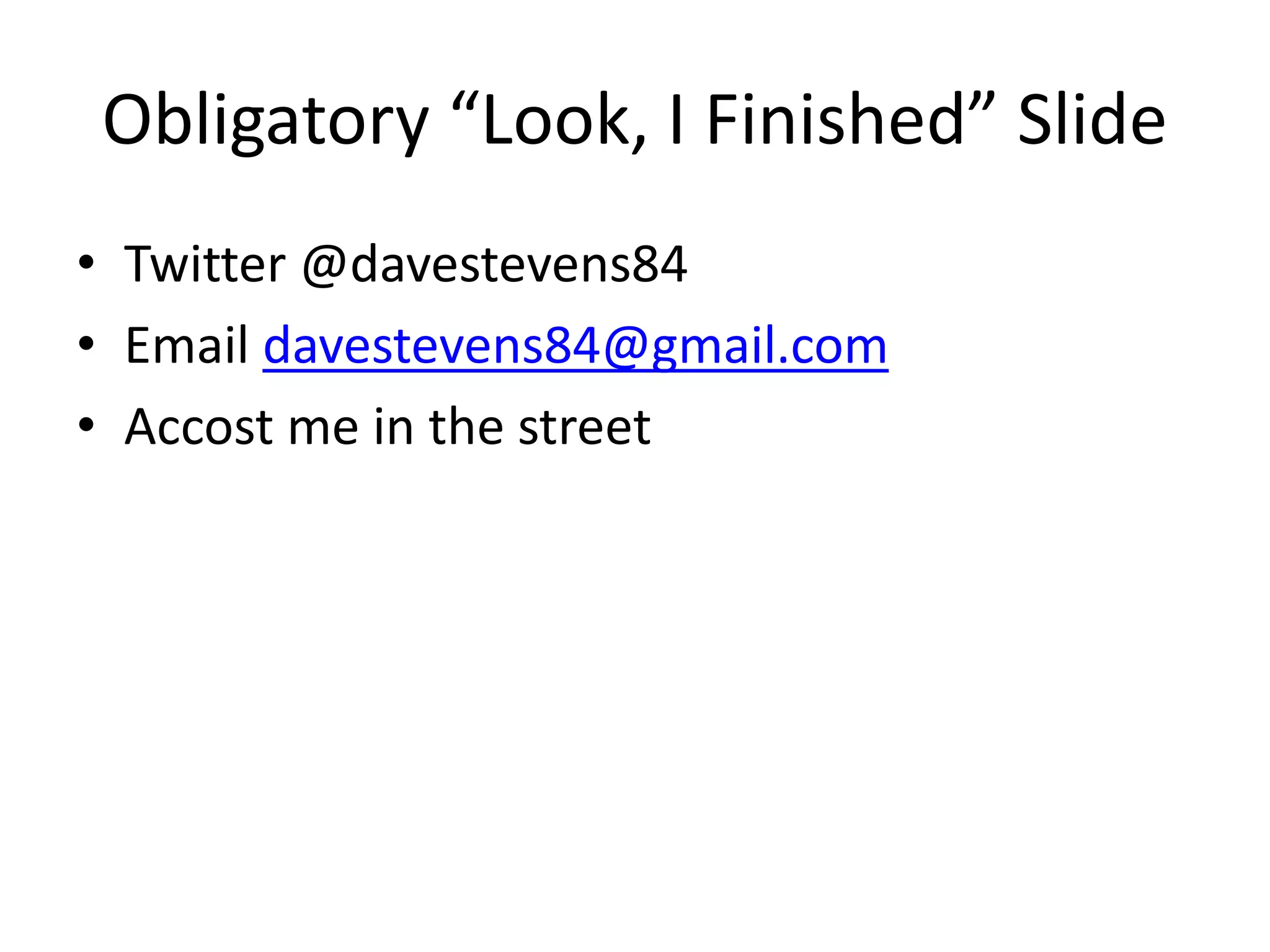 Obligatory “Look, I Finished” Slide
• Twitter @davestevens84
• Email davestevens84@gmail.com
• Accost me in the street
 