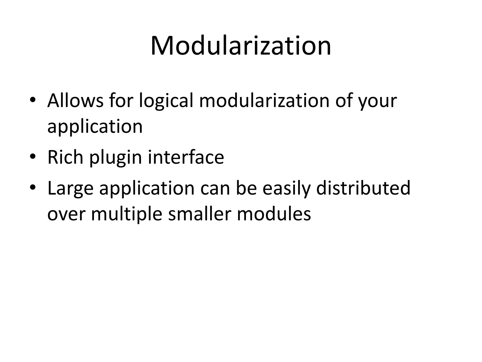 Modularization
• Allows for logical modularization of your
application
• Rich plugin interface
• Large application can be easily distributed
over multiple smaller modules
 