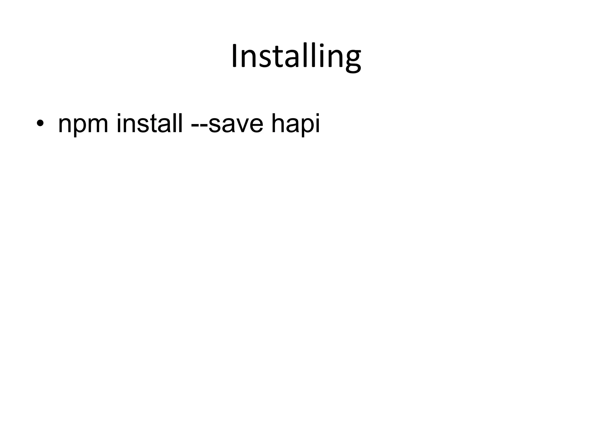 Installing
• npm install --save hapi
 