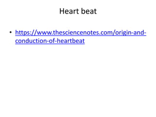 Heart beat
• https://www.thesciencenotes.com/origin-and-
conduction-of-heartbeat
 