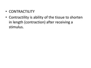 • CONTRACTILITY
• Contractility is ability of the tissue to shorten
in length (contraction) after receiving a
stimulus.
 