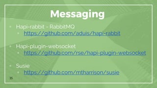 35
Messaging
▫ Hapi-rabbit - RabbitMQ
▫ https://github.com/aduis/hapi-rabbit
▫ Hapi-plugin-websocket
▫ https://github.com/rse/hapi-plugin-websocket
▫ Susie
▫ https://github.com/mtharrison/susie
 
