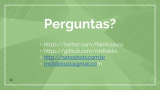 42
Perguntas?
▫ https://twitter.com/fidelissauro
▫ https://github.com/msfidelis
▫ http://nanoshots.com.br
▫ msfidelis01@gmail.com
 
