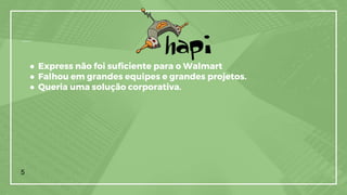 ● Express não foi suficiente para o Walmart
● Falhou em grandes equipes e grandes projetos.
● Queria uma solução corporativa.
5
 