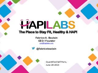 The Place to Stay Fit, Healthy & HAPI
Fabrice A. Boutain
CEO / Founder
ceo@hapilabs.com
@fabriceboutain
Quantified Self Paris,
June 28 2013
 