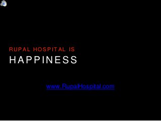 H A P P I N E S S
R U P A L H O S P I T A L I S
www.RupalHospital.com
 