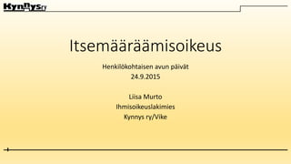 Itsemääräämisoikeus
Henkilökohtaisen avun päivät
24.9.2015
Liisa Murto
Ihmisoikeuslakimies
Kynnys ry/Vike
 