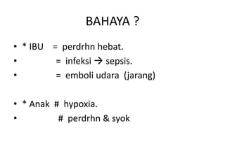 BAHAYA ?
• * IBU = perdrhn hebat.
• = infeksi  sepsis.
• = emboli udara (jarang)
• * Anak # hypoxia.
• # perdrhn & syok
 