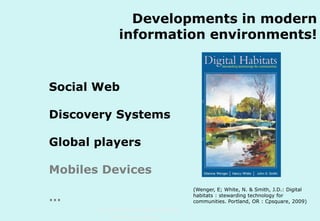 Developments in modern
information environments!

Social Web
Discovery Systems
Global players
Mobiles Devices
(Wenger, E; White, N. & Smith, J.D.: Digital
habitats : stewarding technology for
communities. Portland, OR : Cpsquare, 2009)

…
Technische Universität Hamburg-Harburg
www.tub.tu-harburg.de

 