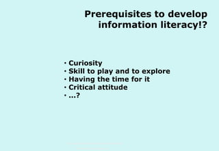 Prerequisites to develop
information literacy!?

•
•
•
•
•

Curiosity
Skill to play and to explore
Having the time for it
Critical attitude
...?

Technische Universität Hamburg-Harburg
www.tub.tu-harburg.de

 