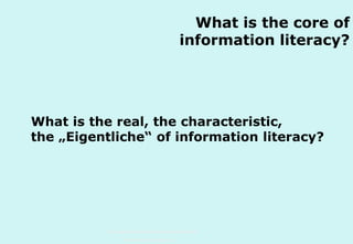 What is the core of
information literacy?

What is the real, the characteristic,
the „Eigentliche“ of information literacy?

Technische Universität Hamburg-Harburg
www.tub.tu-harburg.de

 
