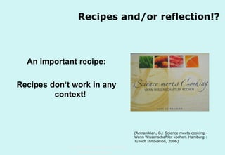 Recipes and/or reflection!?

An important recipe:
Recipes don‘t work in any
context!

(Antranikian, G.: Science meets cooking –
Wenn Wissenschaftler kochen. Hamburg :
TuTech Innovation, 2006)
Technische Universität Hamburg-Harburg
www.tub.tu-harburg.de

 