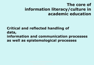 The core of
information literacy/culture in
academic education
Critical and reflected handling of
data,
information and communication processes
as well as epistemological processes

Technische Universität Hamburg-Harburg
www.tub.tu-harburg.de

 