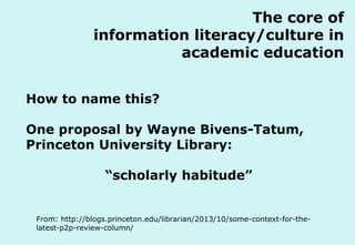 The core of
information literacy/culture in
academic education
How to name this?
One proposal by Wayne Bivens-Tatum,
Princeton University Library:
“scholarly habitude”
From: http://blogs.princeton.edu/librarian/2013/10/some-context-for-thelatest-p2p-review-column/
Technische Universität Hamburg-Harburg
www.tub.tu-harburg.de

 