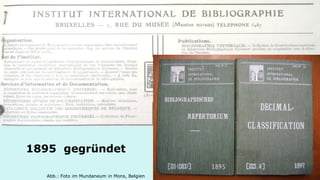 Institut International de Bibliographie 
1895 gegründet 
Abb.: Foto im Mundaneum in Mons, Belgien  
