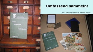 Umfassend sammeln! 
Abb.: Foto im Mundaneum in Mons, Belgien  