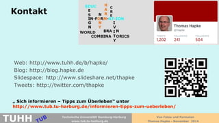 Kontakt 
Thomas Hapke 
Web: http://www.tuhh.de/b/hapke/ 
Blog: http://blog.hapke.de 
Slidespace: http://www.slideshare.net/thapke 
Tweets: http://twitter.com/thapke 
„ Sich informieren – Tipps zum Überleben“ unter http://www.tub.tu-harburg.de/informieren-tipps-zum-ueberleben/ 
Von Fotos und Formaten 
Thomas Hapke - November 2014 
www.tub.tu-harburg.de 
TUHH 
Technische Universität Hamburg-Harburg  