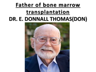 Father of bone marrow
transplantation
DR. E. DONNALL THOMAS(DON)
 